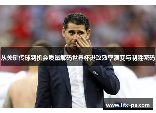 从关键传球到机会质量解码世界杯进攻效率演变与制胜密码 从关键传球到机会质量解码世界杯进攻效率演变与制胜密码