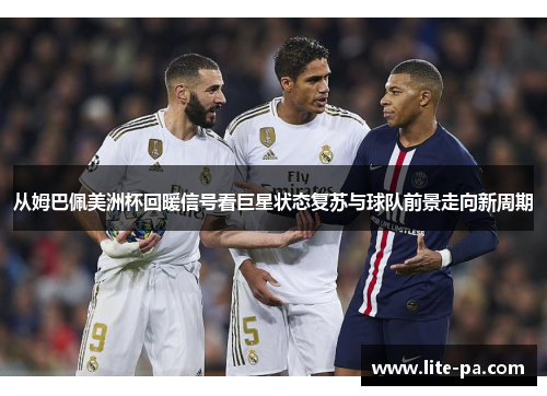 从姆巴佩美洲杯回暖信号看巨星状态复苏与球队前景走向新周期 从姆巴佩美洲杯回暖信号看巨星状态复苏与球队前景走向新周期