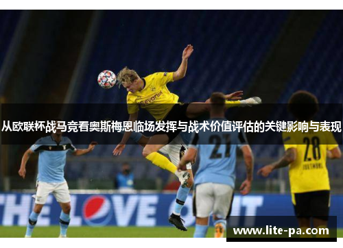 从欧联杯战马竞看奥斯梅恩临场发挥与战术价值评估的关键影响与表现 从欧联杯战马竞看奥斯梅恩临场发挥与战术价值评估的关键影响与表现