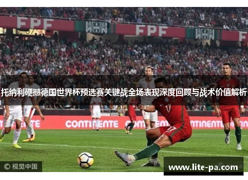 托纳利硬撼德国世界杯预选赛关键战全场表现深度回顾与战术价值解析