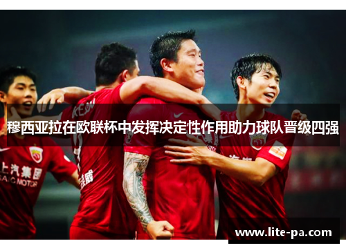 穆西亚拉在欧联杯中发挥决定性作用助力球队晋级四强 穆西亚拉在欧联杯中发挥决定性作用助力球队晋级四强