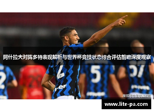 阿什拉夫对阵多特表现解析与世界杯竞技状态综合评估前瞻深度观察 阿什拉夫对阵多特表现解析与世界杯竞技状态综合评估前瞻深度观察