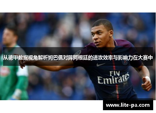 从德甲数据视角解析姆巴佩对阵阿根廷的进攻效率与影响力在大赛中 从德甲数据视角解析姆巴佩对阵阿根廷的进攻效率与影响力在大赛中
