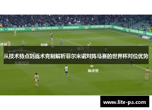 从技术特点到战术克制解析菲尔米诺对阵马赛的世界杯对位优势 从技术特点到战术克制解析菲尔米诺对阵马赛的世界杯对位优势