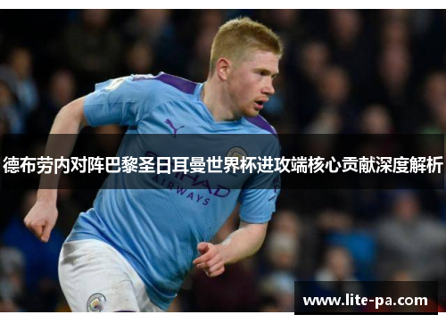 德布劳内对阵巴黎圣日耳曼世界杯进攻端核心贡献深度解析 德布劳内对阵巴黎圣日耳曼世界杯进攻端核心贡献深度解析