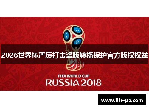 2026世界杯严厉打击盗版转播保护官方版权权益 2026世界杯严厉打击盗版转播保护官方版权权益