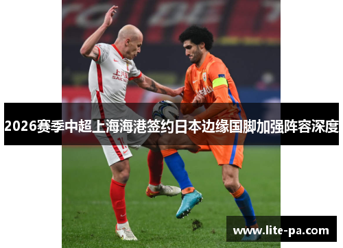 2026赛季中超上海海港签约日本边缘国脚加强阵容深度 2026赛季中超上海海港签约日本边缘国脚加强阵容深度
