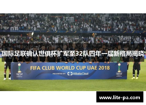 国际足联确认世俱杯扩军至32队四年一届新格局揭晓