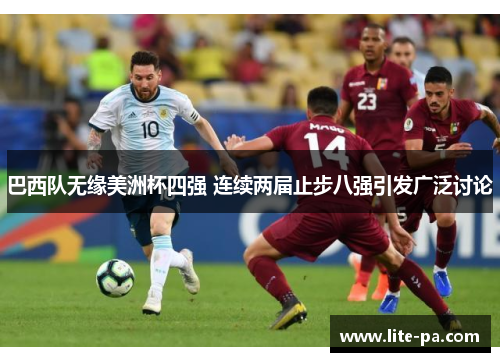 巴西队无缘美洲杯四强 连续两届止步八强引发广泛讨论 巴西队无缘美洲杯四强 连续两届止步八强引发广泛讨论