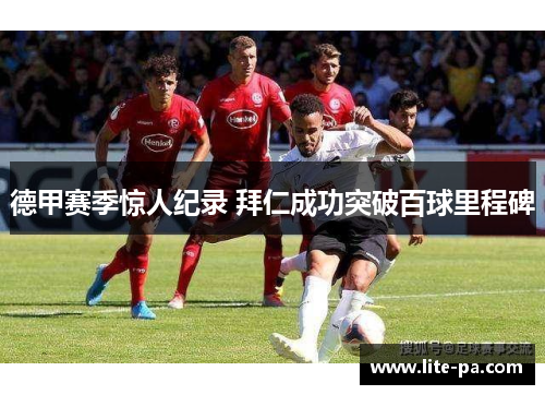 德甲赛季惊人纪录 拜仁成功突破百球里程碑