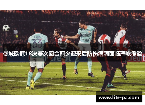 曼城欧冠18决赛次回合前夕迎来后防伤病潮面临严峻考验