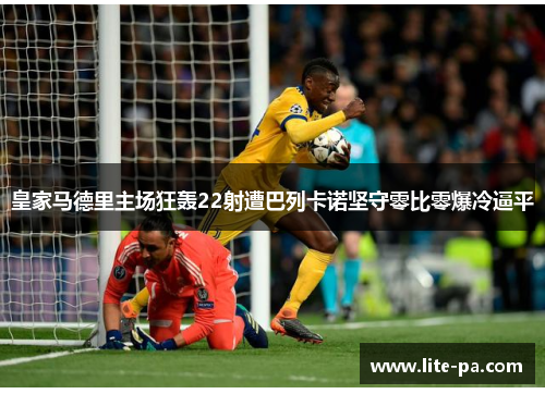皇家马德里主场狂轰22射遭巴列卡诺坚守零比零爆冷逼平 皇家马德里主场狂轰22射遭巴列卡诺坚守零比零爆冷逼平