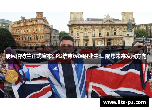 瑞恩伯特兰正式宣布退役结束辉煌职业生涯 聚焦未来发展方向