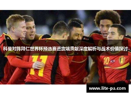 科曼对阵拜仁世界杯预选赛进攻端贡献深度解析与战术价值探讨 科曼对阵拜仁世界杯预选赛进攻端贡献深度解析与战术价值探讨