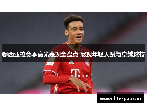 穆西亚拉赛季高光表现全盘点 展现年轻天赋与卓越球技 穆西亚拉赛季高光表现全盘点 展现年轻天赋与卓越球技