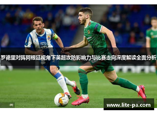 罗德里对阵阿根廷视角下英超攻防影响力与比赛走向深度解读全面分析 罗德里对阵阿根廷视角下英超攻防影响力与比赛走向深度解读全面分析