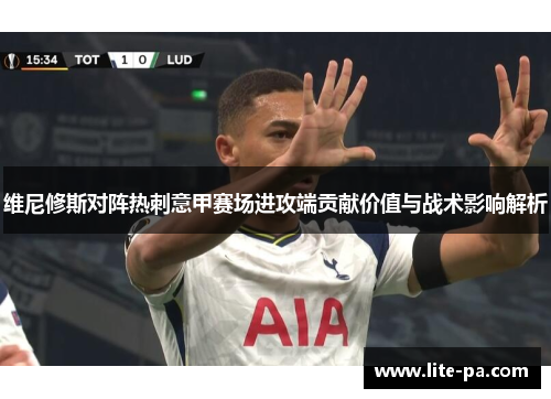 维尼修斯对阵热刺意甲赛场进攻端贡献价值与战术影响解析 维尼修斯对阵热刺意甲赛场进攻端贡献价值与战术影响解析