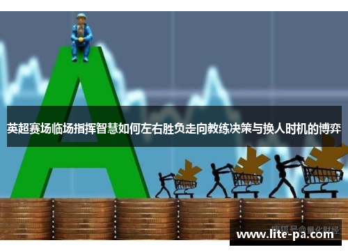 英超赛场临场指挥智慧如何左右胜负走向教练决策与换人时机的博弈