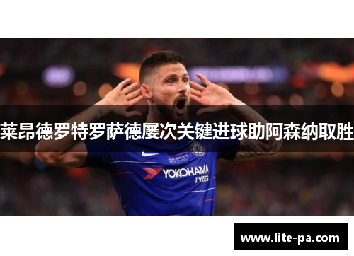 莱昂德罗特罗萨德屡次关键进球助阿森纳取胜 莱昂德罗特罗萨德屡次关键进球助阿森纳取胜
