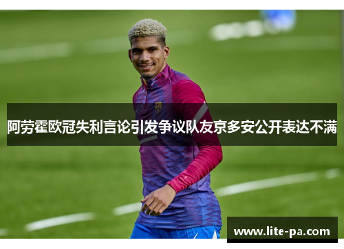 阿劳霍欧冠失利言论引发争议队友京多安公开表达不满