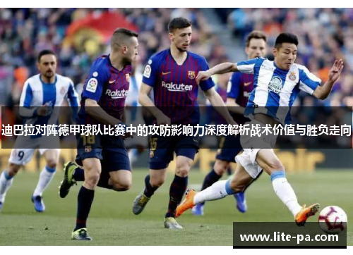 迪巴拉对阵德甲球队比赛中的攻防影响力深度解析战术价值与胜负走向 迪巴拉对阵德甲球队比赛中的攻防影响力深度解析战术价值与胜负走向