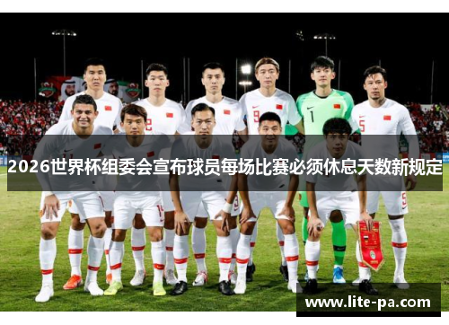 2026世界杯组委会宣布球员每场比赛必须休息天数新规定 2026世界杯组委会宣布球员每场比赛必须休息天数新规定