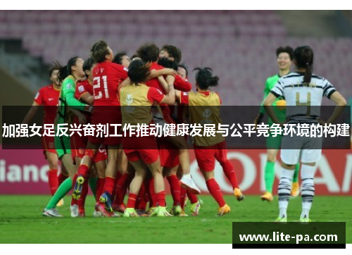 加强女足反兴奋剂工作推动健康发展与公平竞争环境的构建 加强女足反兴奋剂工作推动健康发展与公平竞争环境的构建