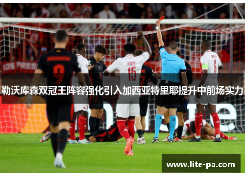 勒沃库森双冠王阵容强化引入加西亚特里耶提升中前场实力 勒沃库森双冠王阵容强化引入加西亚特里耶提升中前场实力