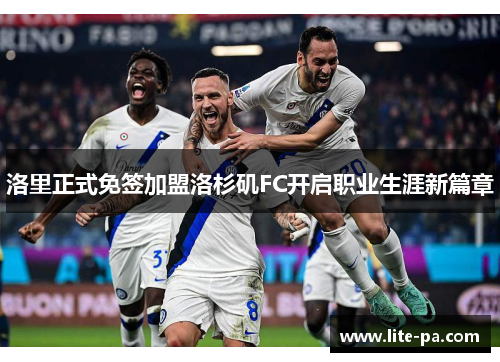 洛里正式免签加盟洛杉矶FC开启职业生涯新篇章