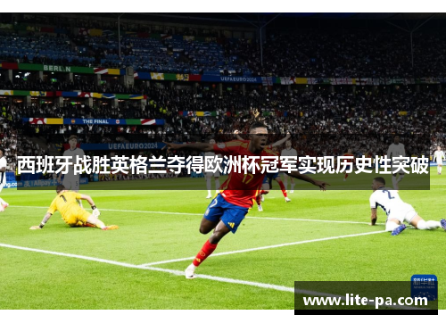 西班牙战胜英格兰夺得欧洲杯冠军实现历史性突破