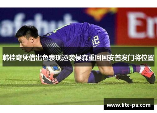 韩佳奇凭借出色表现逆袭侯森重回国安首发门将位置