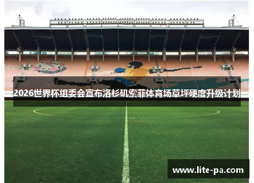 2026世界杯组委会宣布洛杉矶索菲体育场草坪硬度升级计划