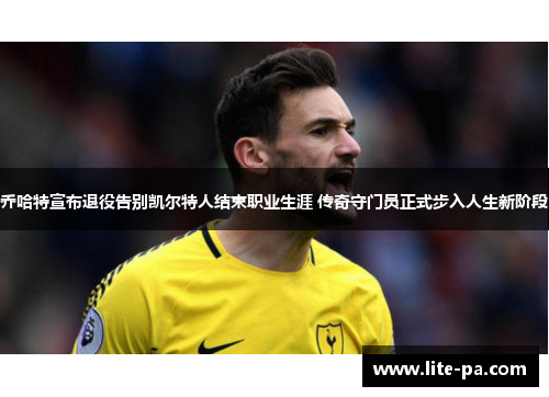 乔哈特宣布退役告别凯尔特人结束职业生涯 传奇守门员正式步入人生新阶段