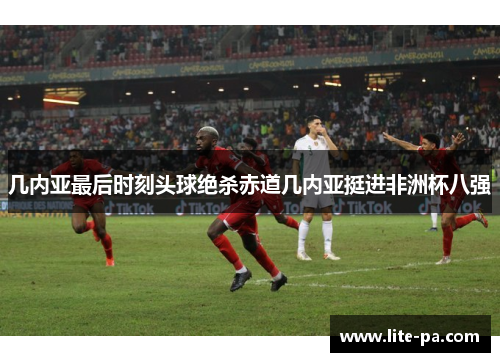 几内亚最后时刻头球绝杀赤道几内亚挺进非洲杯八强