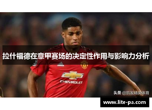 拉什福德在意甲赛场的决定性作用与影响力分析