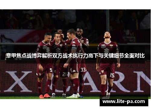 意甲焦点战博弈解析双方战术执行力高下与关键细节全面对比