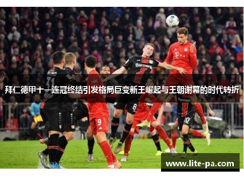 拜仁德甲十一连冠终结引发格局巨变新王崛起与王朝谢幕的时代转折