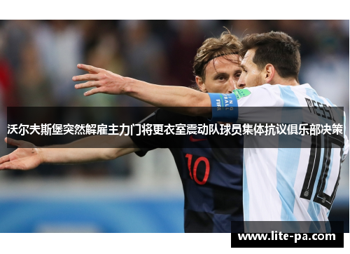 沃尔夫斯堡突然解雇主力门将更衣室震动队球员集体抗议俱乐部决策