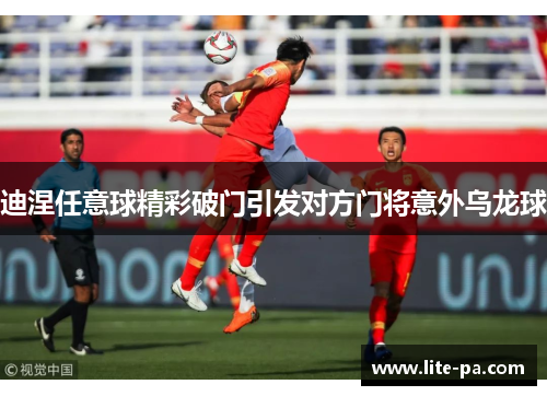迪涅任意球精彩破门引发对方门将意外乌龙球