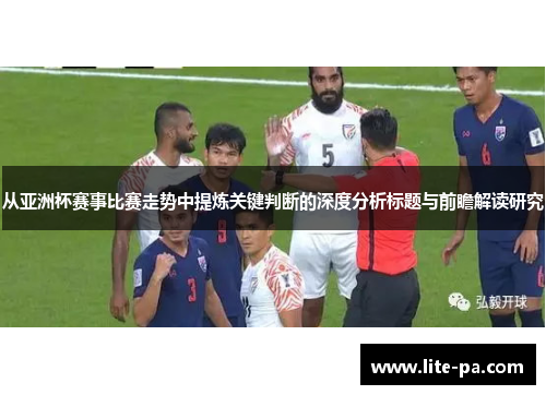 从亚洲杯赛事比赛走势中提炼关键判断的深度分析标题与前瞻解读研究