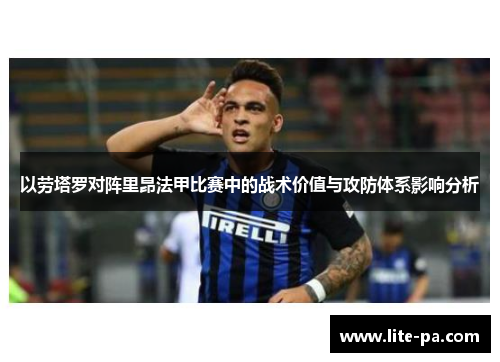 以劳塔罗对阵里昂法甲比赛中的战术价值与攻防体系影响分析
