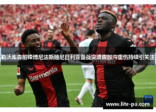 勒沃库森前锋博尼法斯随尼日利亚备战突遭腹股沟重伤持续引关注