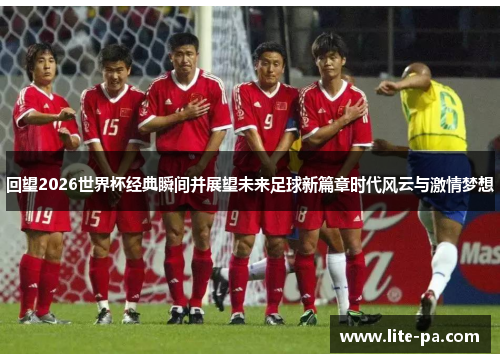 回望2026世界杯经典瞬间并展望未来足球新篇章时代风云与激情梦想