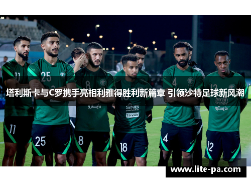 塔利斯卡与C罗携手亮相利雅得胜利新篇章 引领沙特足球新风潮