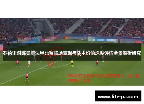 罗德里对阵曼城法甲比赛临场表现与战术价值深度评估全景解析研究 罗德里对阵曼城法甲比赛临场表现与战术价值深度评估全景解析研究