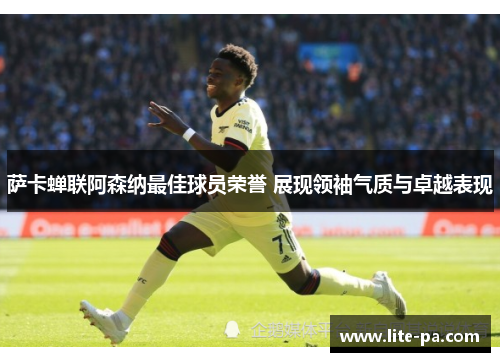 萨卡蝉联阿森纳最佳球员荣誉 展现领袖气质与卓越表现