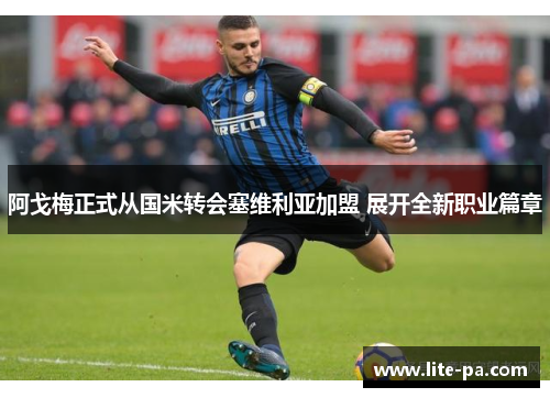 阿戈梅正式从国米转会塞维利亚加盟 展开全新职业篇章 阿戈梅正式从国米转会塞维利亚加盟 展开全新职业篇章