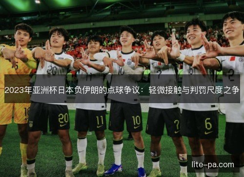 2023年亚洲杯日本负伊朗的点球争议：轻微接触与判罚尺度之争